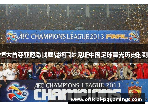 恒大首夺亚冠激战鏖战终圆梦见证中国足球高光历史时刻