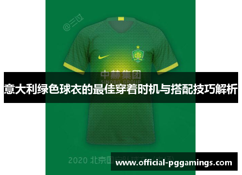 意大利绿色球衣的最佳穿着时机与搭配技巧解析 意大利绿色球衣的最佳穿着时机与搭配技巧解析