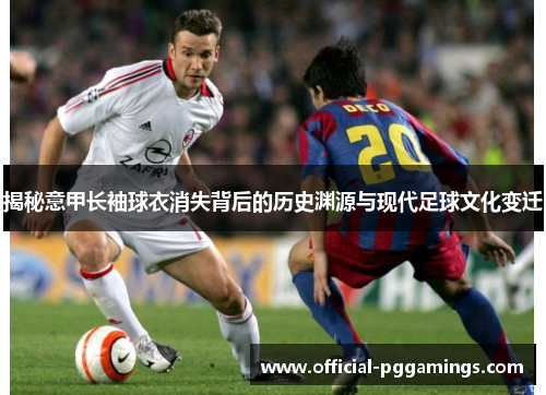 揭秘意甲长袖球衣消失背后的历史渊源与现代足球文化变迁 揭秘意甲长袖球衣消失背后的历史渊源与现代足球文化变迁