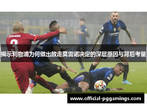 揭示利物浦为何做出放走莫雷诺决定的深层原因与背后考量