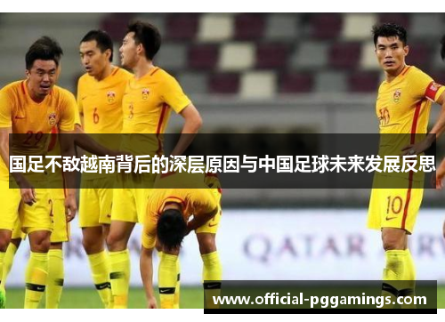 国足不敌越南背后的深层原因与中国足球未来发展反思