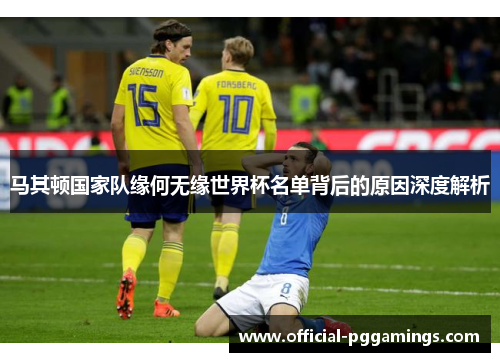 马其顿国家队缘何无缘世界杯名单背后的原因深度解析