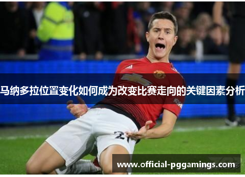 马纳多拉位置变化如何成为改变比赛走向的关键因素分析 马纳多拉位置变化如何成为改变比赛走向的关键因素分析