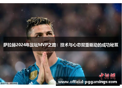 萨拉赫2024年足坛MVP之路:技术与心态双重驱动的成功秘笈 萨拉赫2024年足坛MVP之路:技术与心态双重驱动的成功秘笈