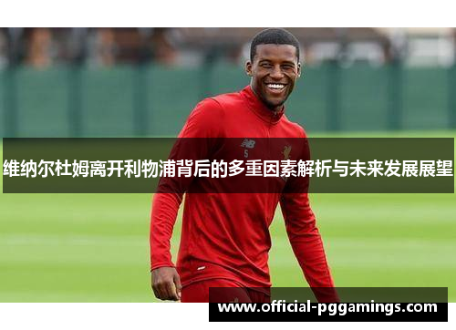 维纳尔杜姆离开利物浦背后的多重因素解析与未来发展展望