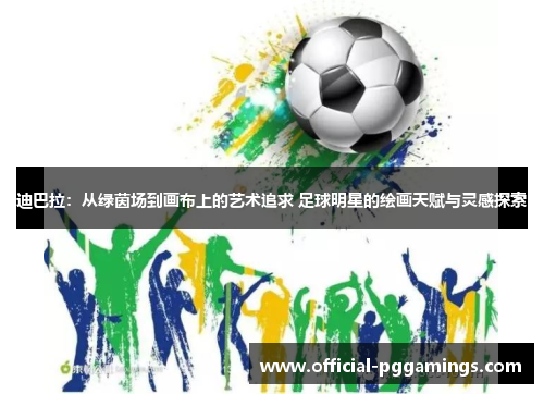 迪巴拉:从绿茵场到画布上的艺术追求 足球明星的绘画天赋与灵感探索 迪巴拉:从绿茵场到画布上的艺术追求 足球明星的绘画天赋与灵感探索