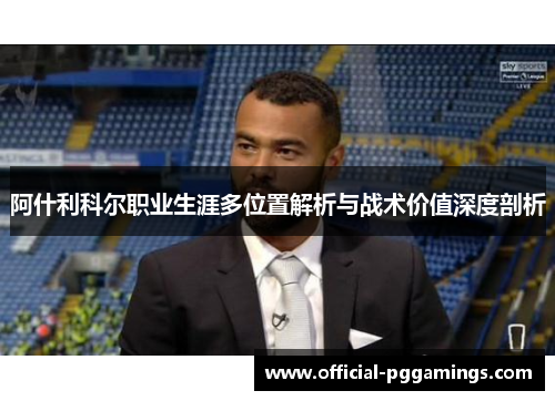 阿什利科尔职业生涯多位置解析与战术价值深度剖析 阿什利科尔职业生涯多位置解析与战术价值深度剖析