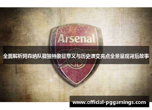 全面解析阿森纳队徽独特象征意义与历史演变亮点全景呈现背后故事 全面解析阿森纳队徽独特象征意义与历史演变亮点全景呈现背后故事