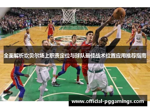全面解析坎贝尔场上职责定位与球队最佳战术位置应用推荐指南