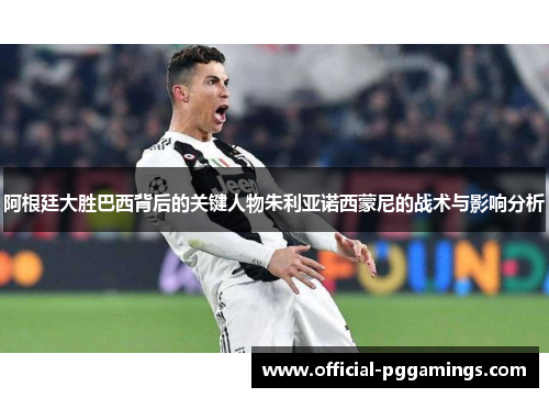 阿根廷大胜巴西背后的关键人物朱利亚诺西蒙尼的战术与影响分析