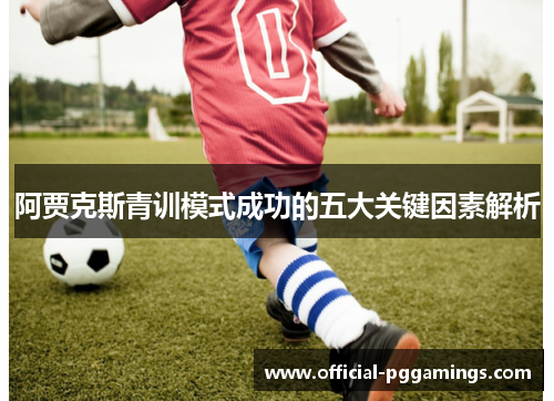 阿贾克斯青训模式成功的五大关键因素解析