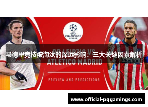 马德里竞技被淘汰的深远影响:三大关键因素解析 马德里竞技被淘汰的深远影响:三大关键因素解析