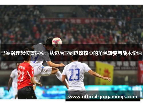 马塞洛理想位置探索：从边后卫到进攻核心的角色转变与战术价值