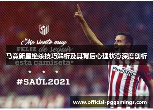 马竞新星绝杀技巧解析及其背后心理状态深度剖析