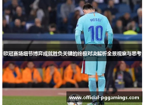 欧冠赛场细节博弈成就胜负关键的终极对决解析全景观察与思考